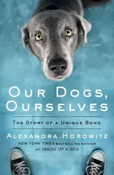Our Dogs, Ourselves, Paperback/Alexandra Horowitz