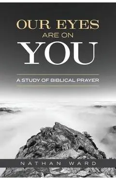 Our Eyes Are On You: A Study of Biblical Prayer - Nathan Ward