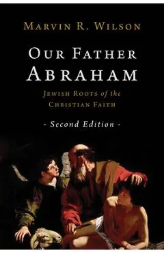 Our Father Abraham: Jewish Roots of the Christian Faith - Marvin R. Wilson