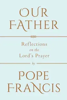 Our Father: Reflections on the Lord's Prayer, Hardcover/Francis