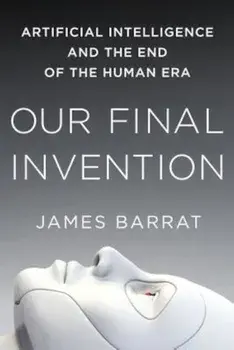 Our Final Invention: Artificial Intelligence and the End of the Human Era, Paperback/James Barrat