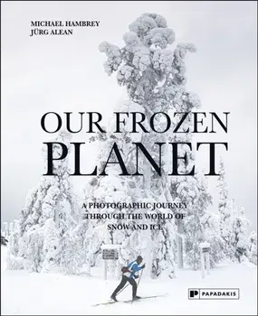 Our Frozen Planet. A Photographic Journey Through the World of Snow and Ice, Hardback/Jurg Alean