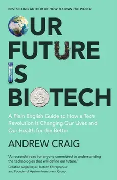 Our Future is Biotech. A Plain English Guide to How a Tech Revolution is Changing Our Lives and Our Health for the Better, Paperback/Andrew Craig