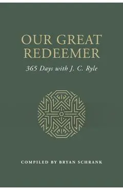 Our Great Redeemer: 365 Days with J. C. Ryle - Bryan Schrank