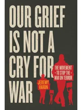 Our Grief Is Not a Cry for War. The Movement to Stop the War on Terror, Hardback/Jeremy Varon