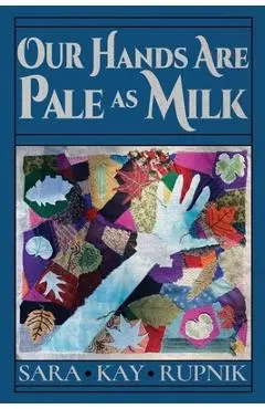 Our Hands Are Pale as Milk - Sara Kay Rupnik