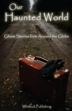 Our Haunted World: Ghost Stories from Around the Globe - Allen Grove