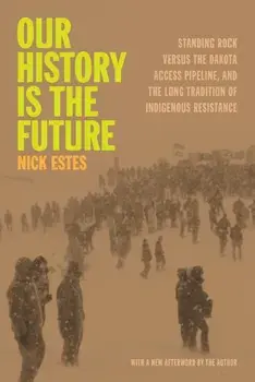 Our History Is the Future. Standing Rock Versus the Dakota Access Pipeline, and the Long Tradition of Indigenous Resistance, Paperback/Nick Estes
