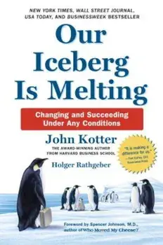 Our Iceberg Is Melting: Changing and Succeeding Under Any Conditions, Hardcover/John Kotter