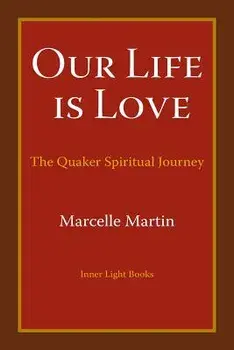 Our Life Is Love: The Quaker Spiritual Journey, Paperback/Marcelle Martin