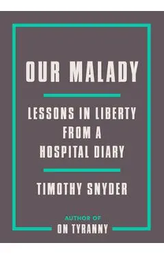 Our Malady: Lessons in Liberty from a Hospital Diary - Timothy Snyder