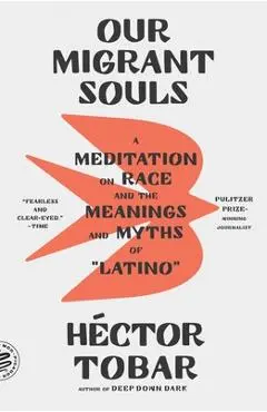 Our Migrant Souls: A Meditation on Race and the Meanings and Myths of Latino - Héctor Tobar