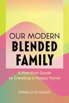 Our Modern Blended Family: A Practical Guide to Creating a Happy Home, Paperback/Danielle Schlagel
