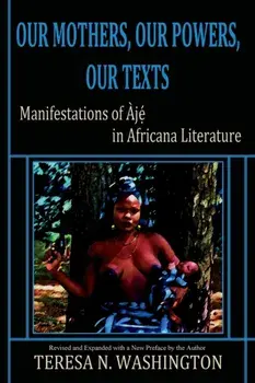 Our Mothers, Our Powers, Our Texts: Manifestations of Aje in Africana Literature, Paperback/Teresa N. Washington