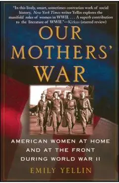 Our Mothers' War: American Women at Home and at the Front During World War II - Emily Yellin