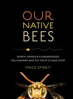 Our Native Bees: North America's Endangered Pollinators and the Fight to Save Them, Hardcover/Paige Embry
