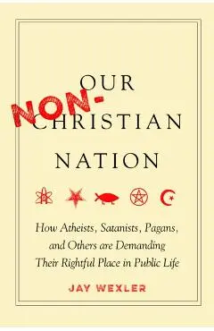 Our Non-Christian Nation: How Atheists, Satanists, Pagans, and Others Are Demanding Their Rightful Place in Public Life - Jay Wexler