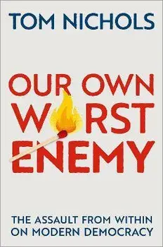 Our Own Worst Enemy: The Assault from Within on Modern Democracy, Paperback/Tom Nichols