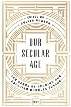 Our Secular Age: Ten Years of Reading and Applying Charles Taylor, Paperback/Collin Hansen