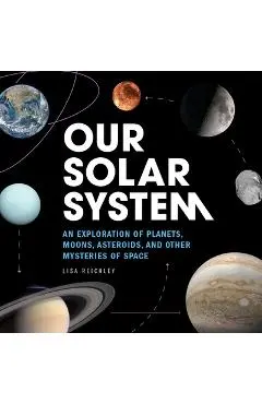 Our Solar System: An Exploration of Planets, Moons, Asteroids, and Other Mysteries of Space - Lisa Reichley