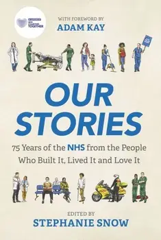 Our Stories. 75 Years of the NHS from the People Who Built It, Lived It and Love It, Paperback/Stephanie Snow