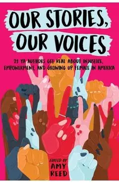 Our Stories, Our Voices: 21 YA Authors Get Real about Injustice, Empowerment, and Growing Up Female in America - Amy Reed