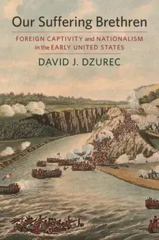 Our Suffering Brethren. Foreign Captivity and Nationalism in the Early United States, Hardback/David J. Dzurec