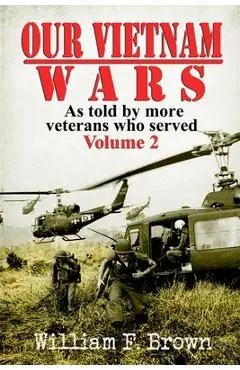 Our Vietnam Wars, Volume 2: as told by more veterans who served - William F. Brown