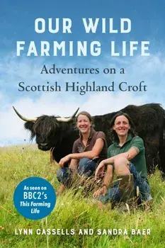 Our Wild Farming Life. Adventures on a Scottish Highland Croft, Hardback/Sandra Baer
