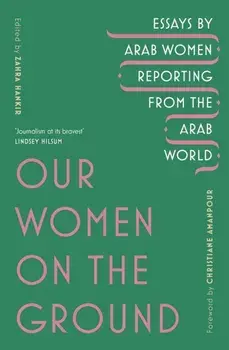 Our Women on the Ground. Arab Women Reporting from the Arab World, Paperback/Zahra Hankir