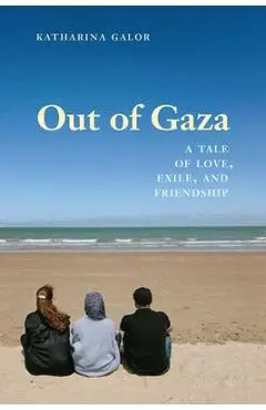Out of Gaza: A Tale of Love, Exile, and Friendship - Katharina Galor