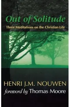 Out of Solitude: Three Meditations on the Christian Life - Henri J. M. Nouwen