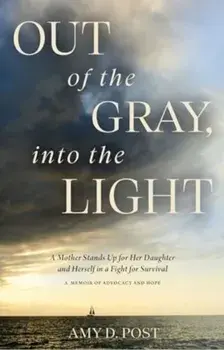 Out of the Gray, into the Light. A Mother Stands Up for Her Daughter and Herself in a Fight for Survival-A Memoir of Advocacy and Hope, Hardback/Amy Post