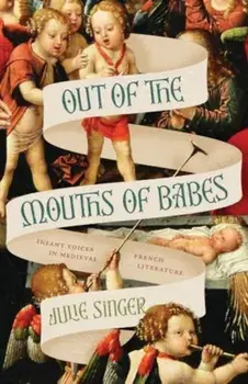 Out of the Mouths of Babes. Infant Voices in Medieval French Literature, Paperback/Professor Julie Singer