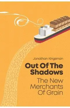 Out of the Shadows: The New Merchants of Grain - Jonathan Charles Kingsman