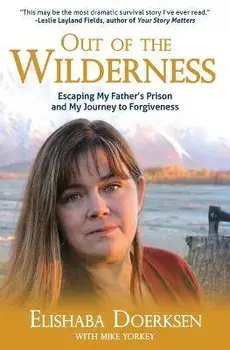 Out of the Wilderness: Escaping My Father's Prison and My Journey to Forgiveness, Paperback/Elishaba Doerksen