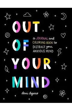 Out of Your Mind: A Journal and Coloring Book to Distract Your Anxious Mind - Dani Dipirro