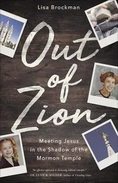 Out of Zion: Meeting Jesus in the Shadow of the Mormon Temple - Lisa Brockman