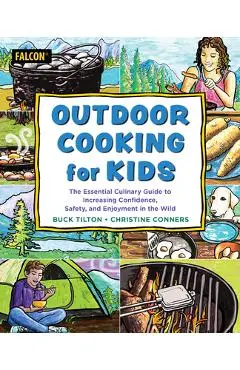 Outdoor Cooking for Kids: The Essential Culinary Guide to Increasing Confidence, Safety, and Enjoyment in the Wild - Buck Tilton