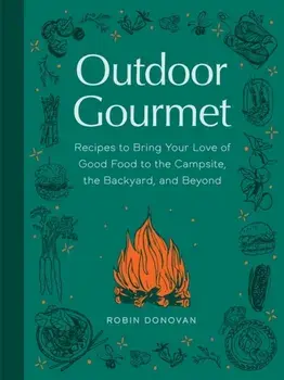 Outdoor Gourmet. Recipes to Bring Your Love of Good Food to the Campsite, the Backyard, and Beyond, Hardback/Robin Donovan