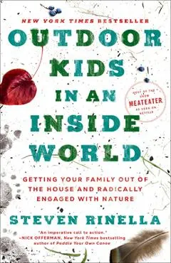 Outdoor Kids in an Inside World: Getting Your Family Out of the House and Radically Engaged with Nature - Steven Rinella
