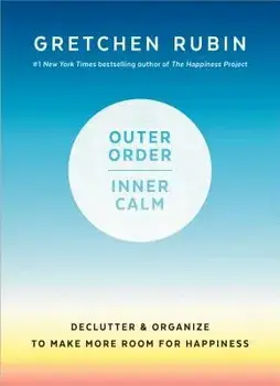 Outer Order, Inner Calm: Declutter and Organize to Make More Room for Happiness, Hardcover/Gretchen Rubin