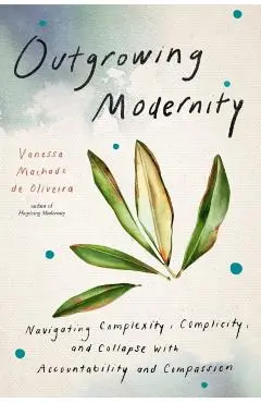 Outgrowing Modernity: Navigating Complexity, Complicity, and Collapse with Accountability and Compassion - Vanessa Machado De Oliveira