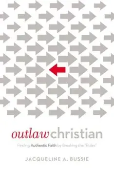 Outlaw Christian: Finding Authentic Faith by Breaking the 'Rules', Paperback/Jacqueline A. Bussie
