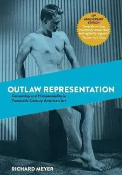 Outlaw Representation: Censorship and Homosexuality in Twentieth-Century American Art, Paperback/Richard Meyer