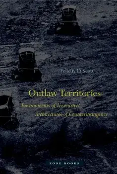 Outlaw Territories. Environments of Insecurity/Architectures of Counterinsurgency, Hardback/Felicity D. Scott