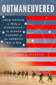 Outmaneuvered. America's Tragic Encounter with Warfare from Vietnam to Afghanistan, Hardback/James A. Warren