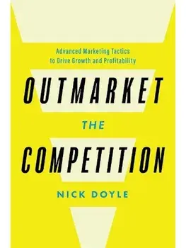 Outmarket the Competition. Advanced Marketing Tactics to Drive Growth and Profitability, Hardback/Nick Doyle