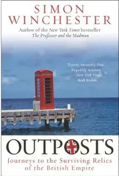 Outposts: Journeys to the Surviving Relics of the British Empire, Paperback/Simon Winchester