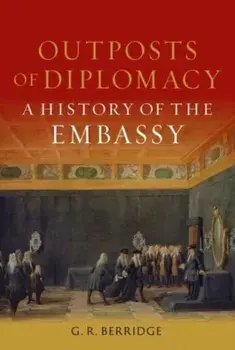 Outposts of Diplomacy. A History of the Embassy, Hardback/G R Berridge